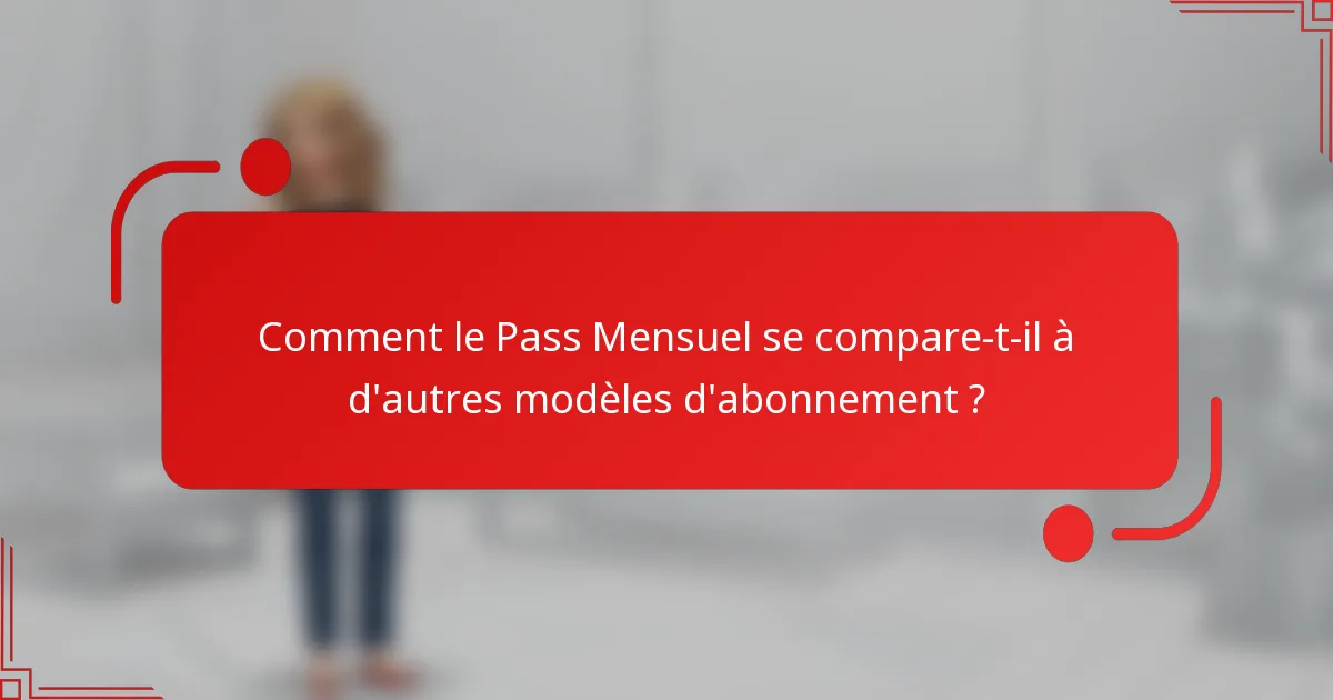 Comment le Pass Mensuel se compare-t-il à d'autres modèles d'abonnement ?