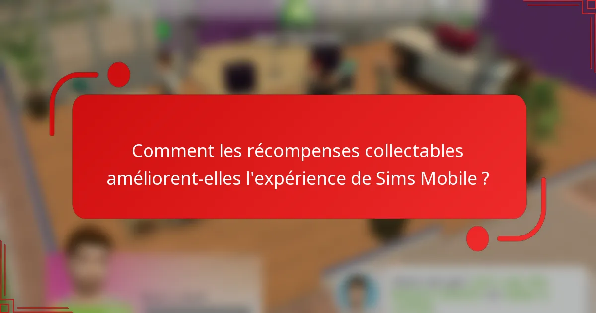 Comment les récompenses collectables améliorent-elles l'expérience de Sims Mobile ?
