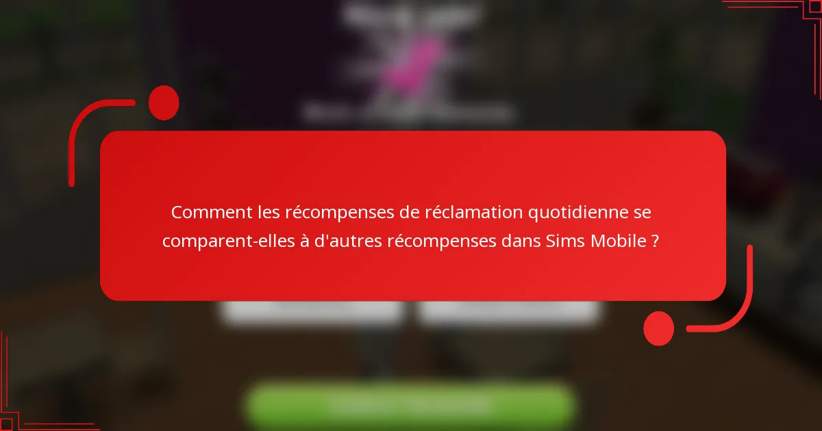 Comment les récompenses de réclamation quotidienne se comparent-elles à d'autres récompenses dans Sims Mobile ?