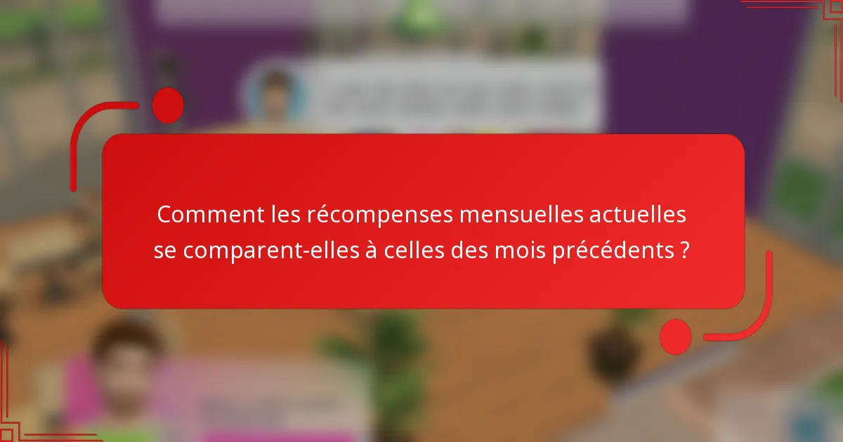 Comment les récompenses mensuelles actuelles se comparent-elles à celles des mois précédents ?