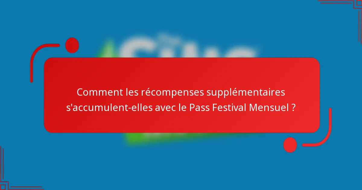 Comment les récompenses supplémentaires s'accumulent-elles avec le Pass Festival Mensuel ?
