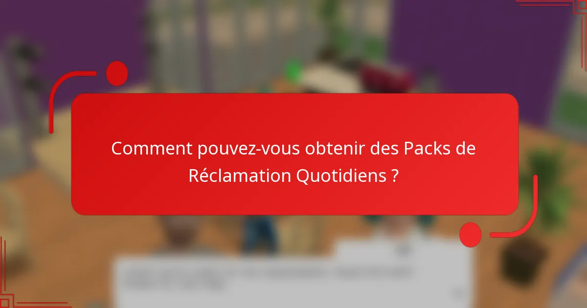 Comment pouvez-vous obtenir des Packs de Réclamation Quotidiens ?