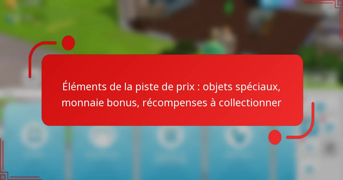 Éléments de la piste de prix : objets spéciaux, monnaie bonus, récompenses à collectionner