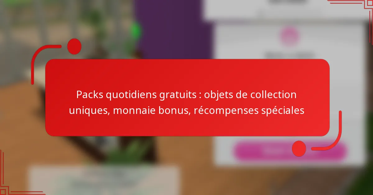 Packs quotidiens gratuits : objets de collection uniques, monnaie bonus, récompenses spéciales