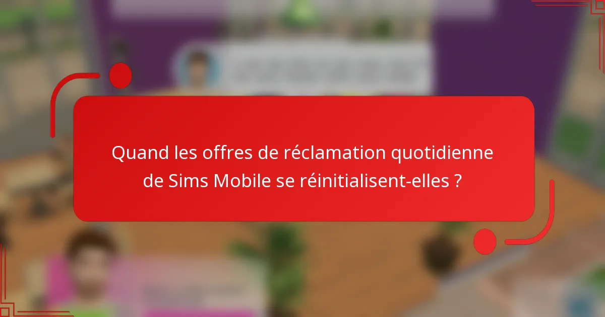 Quand les offres de réclamation quotidienne de Sims Mobile se réinitialisent-elles ?