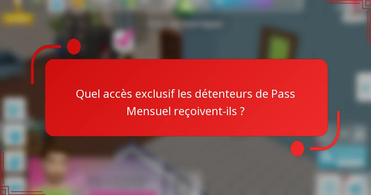 Quel accès exclusif les détenteurs de Pass Mensuel reçoivent-ils ?