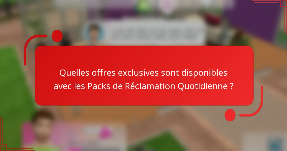 Quelles offres exclusives sont disponibles avec les Packs de Réclamation Quotidienne ?