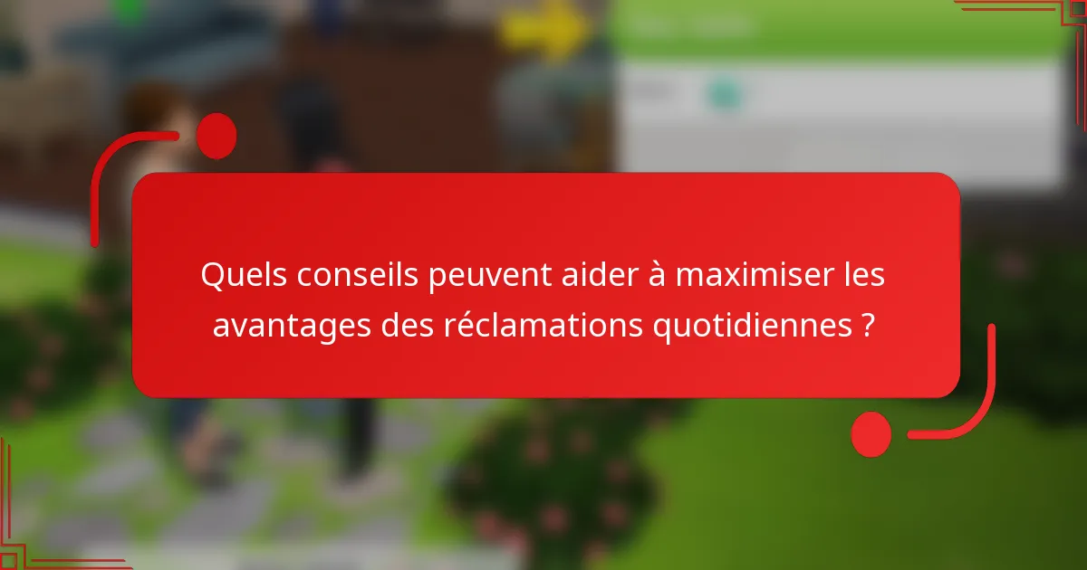 Quels conseils peuvent aider à maximiser les avantages des réclamations quotidiennes ?