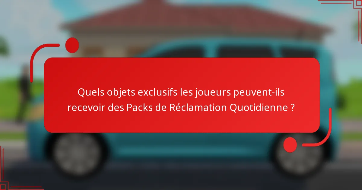 Quels objets exclusifs les joueurs peuvent-ils recevoir des Packs de Réclamation Quotidienne ?