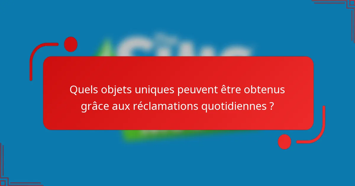 Quels objets uniques peuvent être obtenus grâce aux réclamations quotidiennes ?