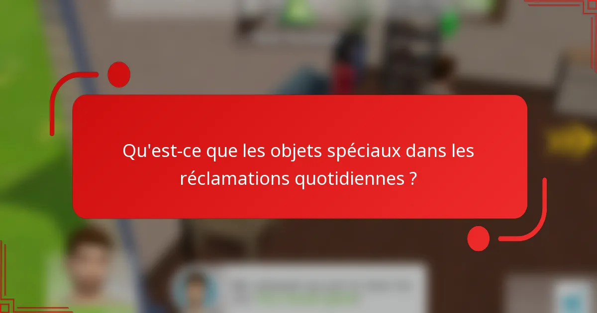 Qu'est-ce que les objets spéciaux dans les réclamations quotidiennes ?